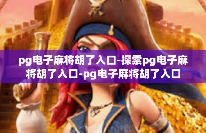 pg电子麻将胡了入口-探索pg电子麻将胡了入口-pg电子麻将胡了入口