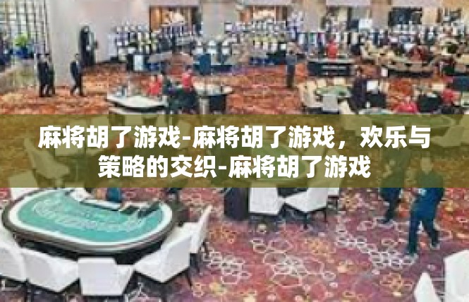 麻将胡了游戏-麻将胡了游戏，欢乐与策略的交织-麻将胡了游戏