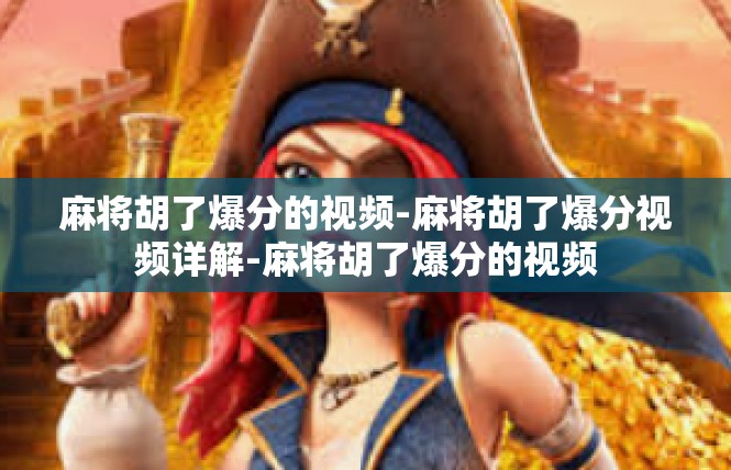 麻将胡了爆分的视频-麻将胡了爆分视频详解-麻将胡了爆分的视频