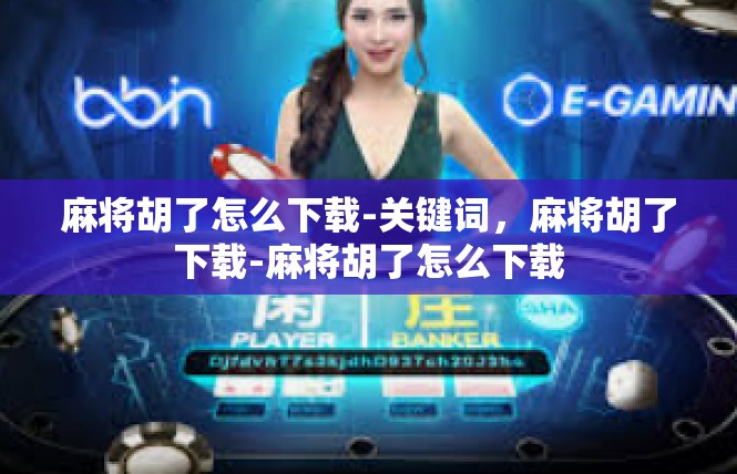 麻将胡了怎么下载-关键词，麻将胡了下载-麻将胡了怎么下载