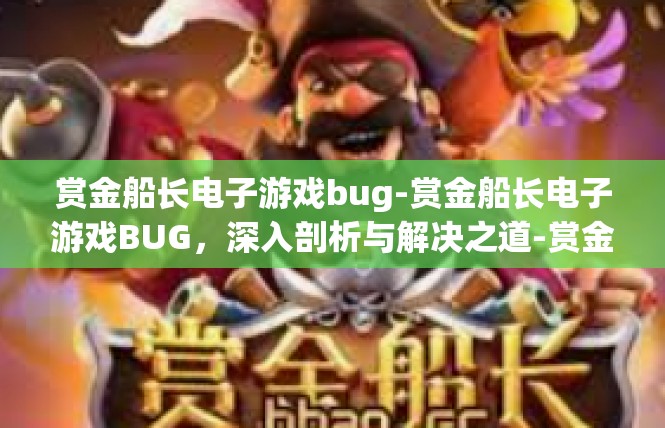 赏金船长电子游戏bug-赏金船长电子游戏BUG，深入剖析与解决之道-赏金船长电子游戏bug