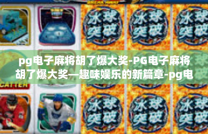 pg电子麻将胡了爆大奖-PG电子麻将胡了爆大奖—趣味娱乐的新篇章-pg电子麻将胡了爆大奖