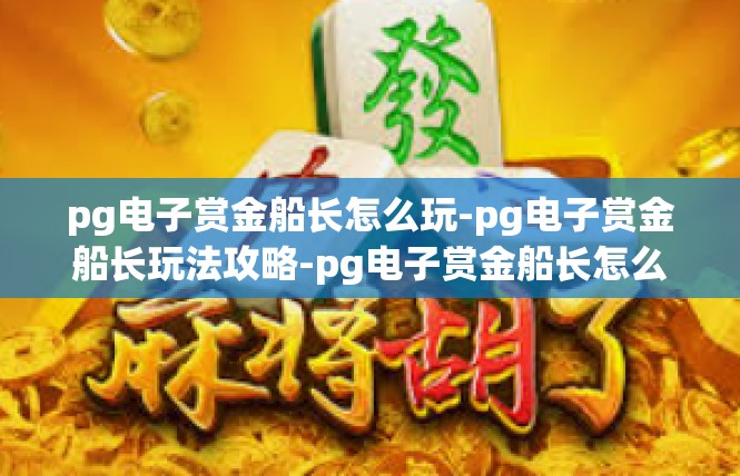 pg电子赏金船长怎么玩-pg电子赏金船长玩法攻略-pg电子赏金船长怎么玩