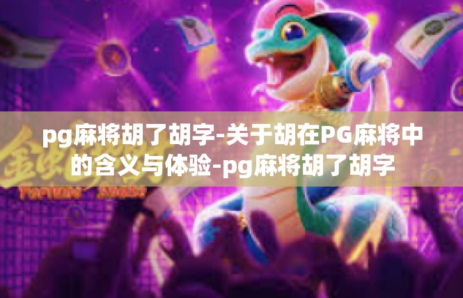 pg麻将胡了胡字-关于胡在PG麻将中的含义与体验-pg麻将胡了胡字