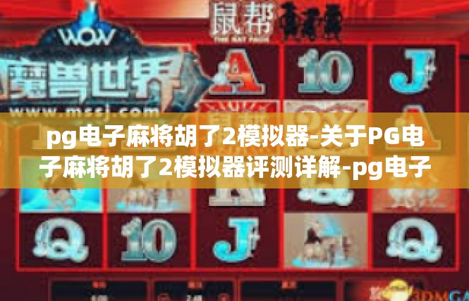 pg电子麻将胡了2模拟器-关于PG电子麻将胡了2模拟器评测详解-pg电子麻将胡了2模拟器