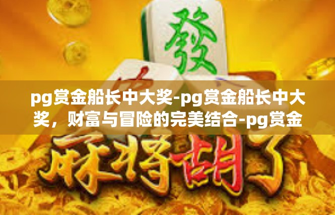 pg赏金船长中大奖-pg赏金船长中大奖，财富与冒险的完美结合-pg赏金船长中大奖