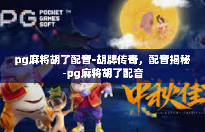 pg麻将胡了配音-胡牌传奇，配音揭秘-pg麻将胡了配音
