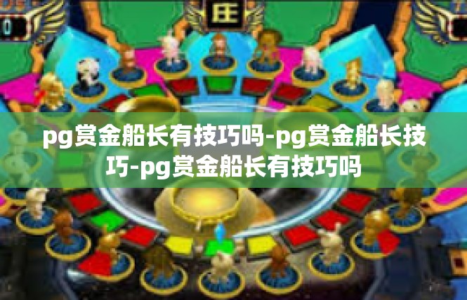 pg赏金船长有技巧吗-pg赏金船长技巧-pg赏金船长有技巧吗