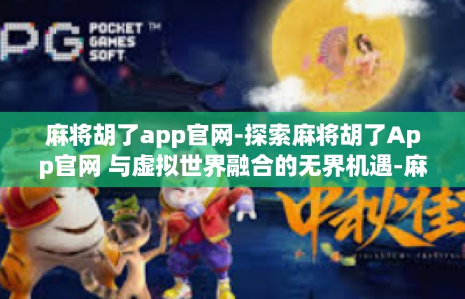 麻将胡了app官网-探索麻将胡了App官网 与虚拟世界融合的无界机遇-麻将胡了app官网