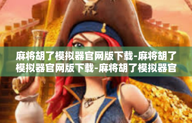 麻将胡了模拟器官网版下载-麻将胡了模拟器官网版下载-麻将胡了模拟器官网版下载