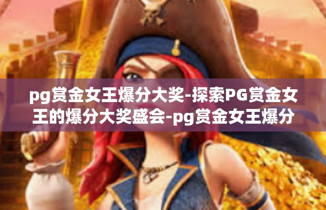 pg赏金女王爆分大奖-探索PG赏金女王的爆分大奖盛会-pg赏金女王爆分大奖