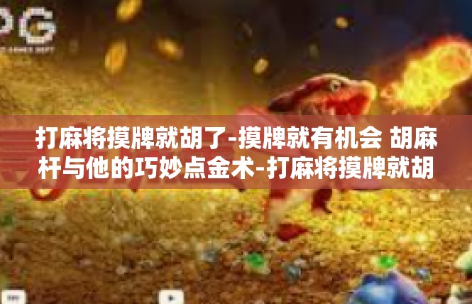 打麻将摸牌就胡了-摸牌就有机会 胡麻杆与他的巧妙点金术-打麻将摸牌就胡了