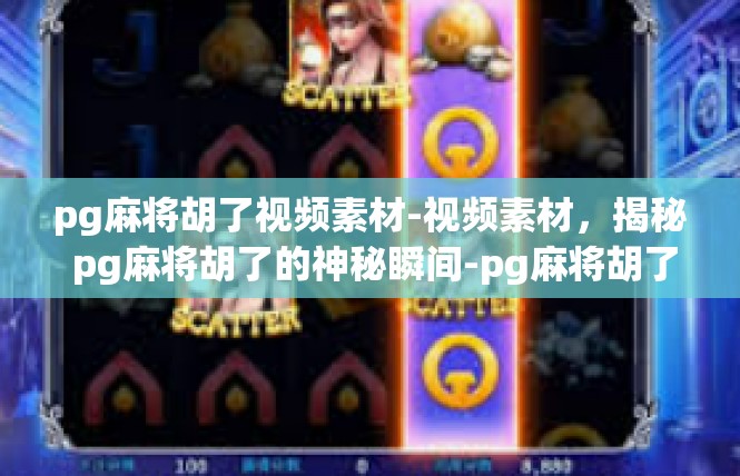 pg麻将胡了视频素材-视频素材，揭秘 pg麻将胡了的神秘瞬间-pg麻将胡了视频素材