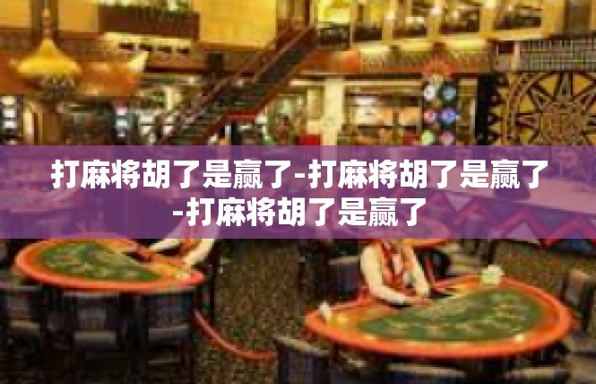 打麻将胡了是赢了-打麻将胡了是赢了-打麻将胡了是赢了