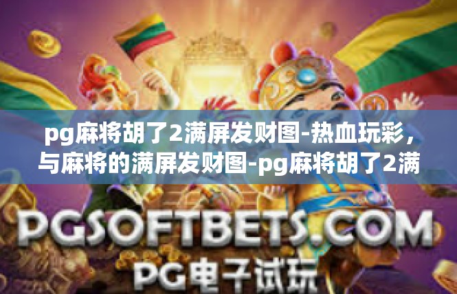 pg麻将胡了2满屏发财图-热血玩彩，与麻将的满屏发财图-pg麻将胡了2满屏发财图