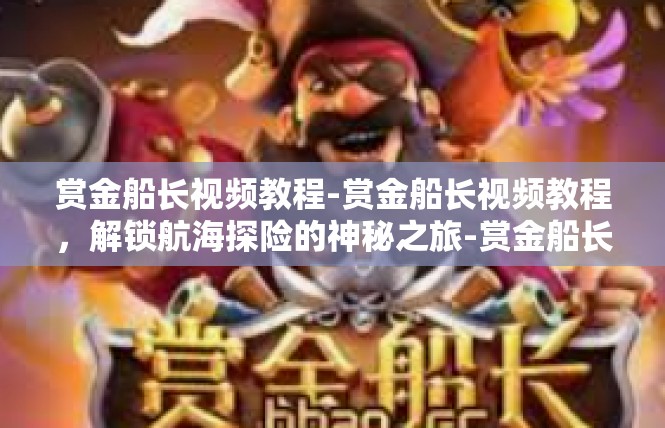赏金船长视频教程-赏金船长视频教程，解锁航海探险的神秘之旅-赏金船长视频教程