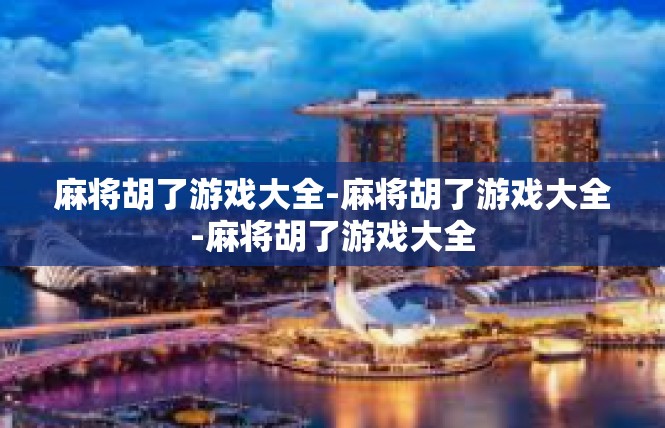 麻将胡了游戏大全-麻将胡了游戏大全-麻将胡了游戏大全