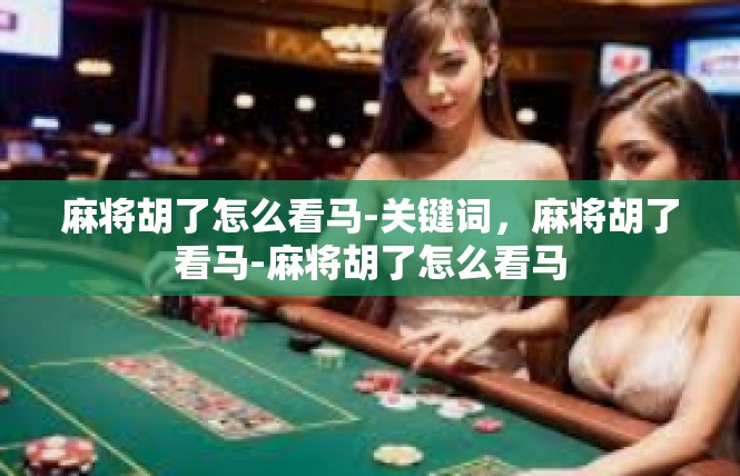 麻将胡了怎么看马-关键词，麻将胡了看马-麻将胡了怎么看马