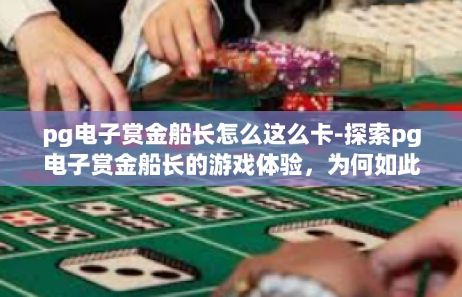 pg电子赏金船长怎么这么卡-探索pg电子赏金船长的游戏体验，为何如此卡顿-pg电子赏金船长怎么这么卡
