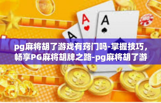 pg麻将胡了游戏有窍门吗-掌握技巧，畅享PG麻将胡牌之路-pg麻将胡了游戏有窍门吗