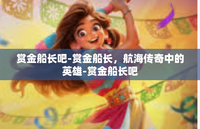 赏金船长吧-赏金船长，航海传奇中的英雄-赏金船长吧