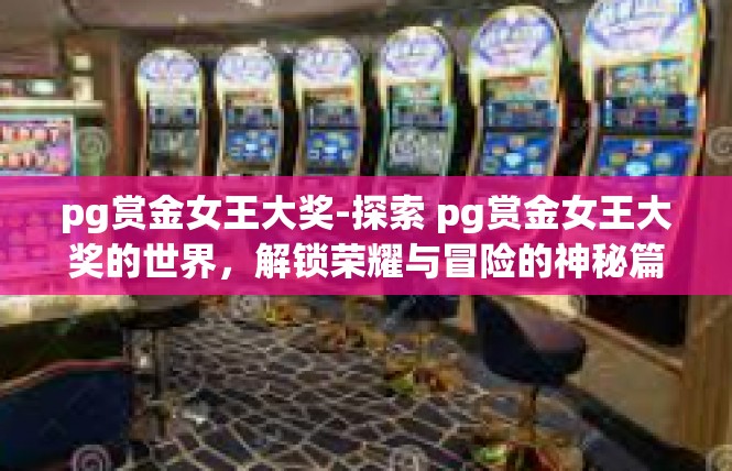 pg赏金女王大奖-探索 pg赏金女王大奖的世界，解锁荣耀与冒险的神秘篇章-pg赏金女王大奖