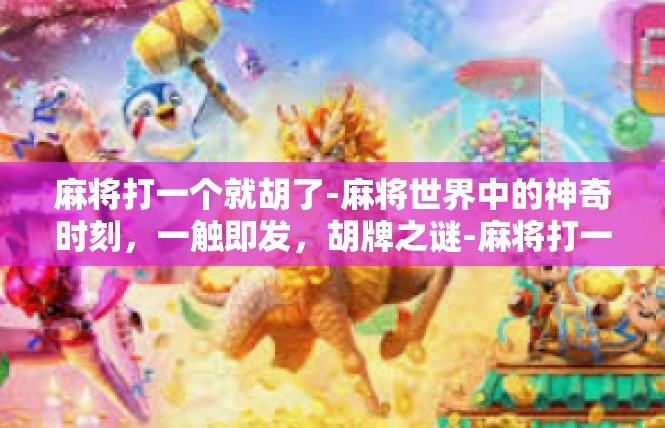 麻将打一个就胡了-麻将世界中的神奇时刻，一触即发，胡牌之谜-麻将打一个就胡了
