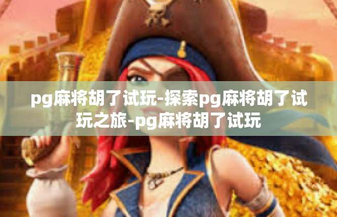 pg麻将胡了试玩-探索pg麻将胡了试玩之旅-pg麻将胡了试玩