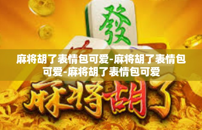 麻将胡了表情包可爱-麻将胡了表情包可爱-麻将胡了表情包可爱