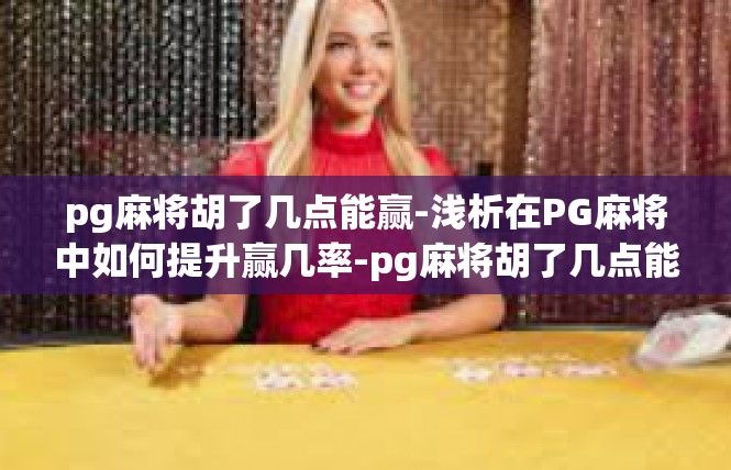 pg麻将胡了几点能赢-浅析在PG麻将中如何提升赢几率-pg麻将胡了几点能赢
