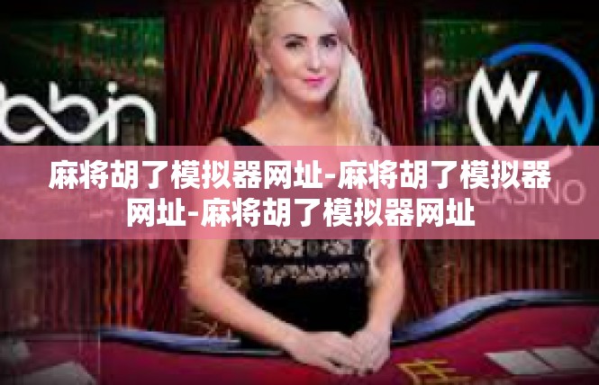 麻将胡了模拟器网址-麻将胡了模拟器网址-麻将胡了模拟器网址