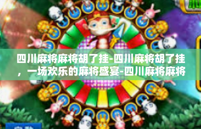 四川麻将麻将胡了挂-四川麻将胡了挂，一场欢乐的麻将盛宴-四川麻将麻将胡了挂
