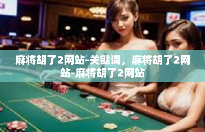麻将胡了2网站-关键词，麻将胡了2网站-麻将胡了2网站