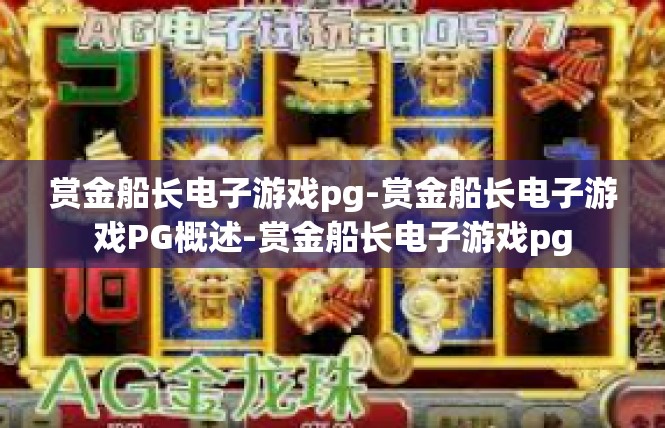 赏金船长电子游戏pg-赏金船长电子游戏PG概述-赏金船长电子游戏pg