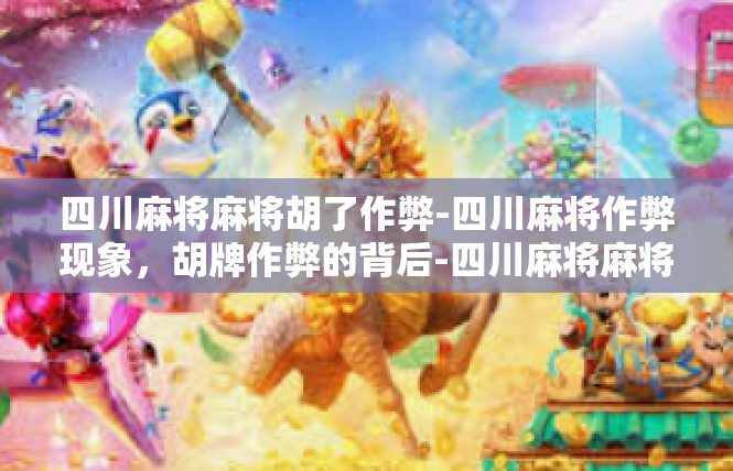 四川麻将麻将胡了作弊-四川麻将作弊现象，胡牌作弊的背后-四川麻将麻将胡了作弊