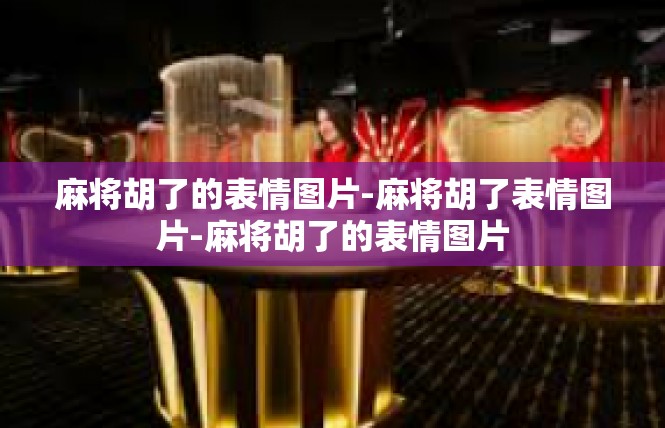 麻将胡了的表情图片-麻将胡了表情图片-麻将胡了的表情图片