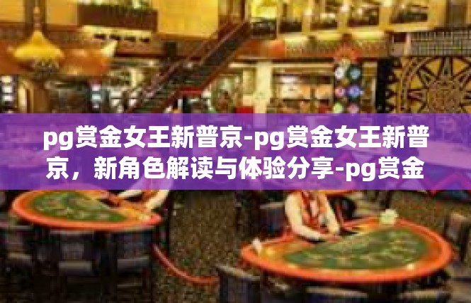 pg赏金女王新普京-pg赏金女王新普京，新角色解读与体验分享-pg赏金女王新普京