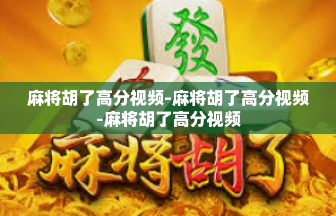 麻将胡了高分视频-麻将胡了高分视频-麻将胡了高分视频