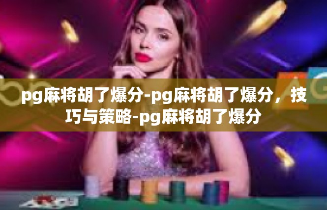 pg麻将胡了爆分-pg麻将胡了爆分，技巧与策略-pg麻将胡了爆分