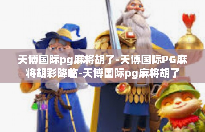 天博国际pg麻将胡了-天博国际PG麻将胡彩降临-天博国际pg麻将胡了