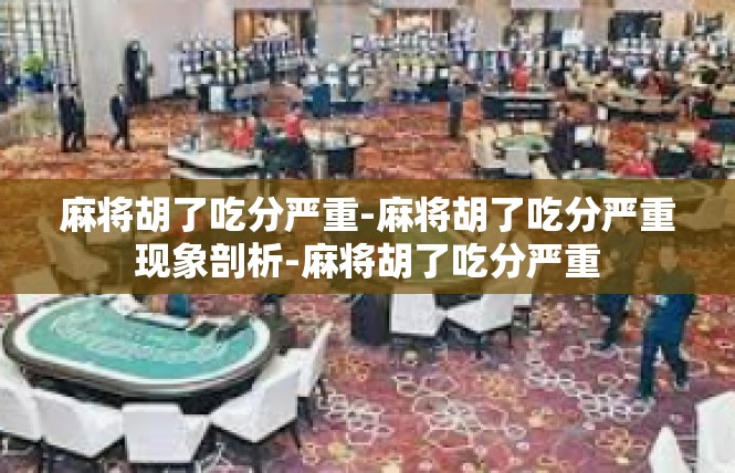 麻将胡了吃分严重-麻将胡了吃分严重现象剖析-麻将胡了吃分严重