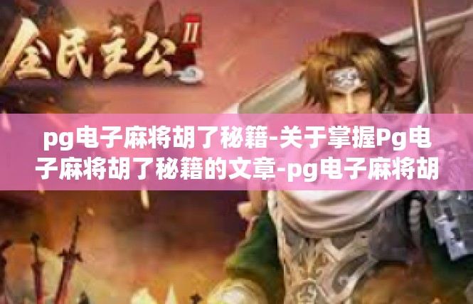 pg电子麻将胡了秘籍-关于掌握Pg电子麻将胡了秘籍的文章-pg电子麻将胡了秘籍