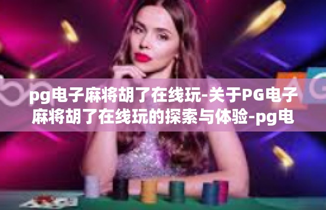 pg电子麻将胡了在线玩-关于PG电子麻将胡了在线玩的探索与体验-pg电子麻将胡了在线玩