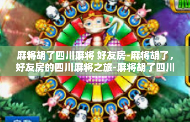 麻将胡了四川麻将 好友房-麻将胡了，好友房的四川麻将之旅-麻将胡了四川麻将 好友房