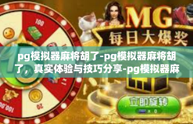 pg模拟器麻将胡了-pg模拟器麻将胡了，真实体验与技巧分享-pg模拟器麻将胡了