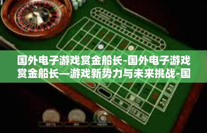 国外电子游戏赏金船长-国外电子游戏赏金船长—游戏新势力与未来挑战-国外电子游戏赏金船长