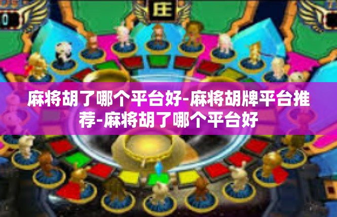 麻将胡了哪个平台好-麻将胡牌平台推荐-麻将胡了哪个平台好