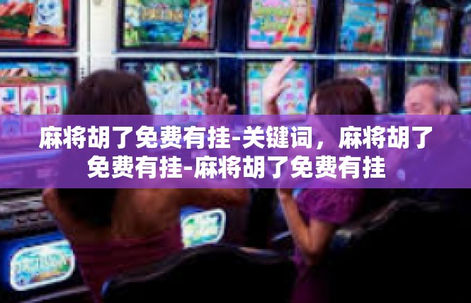 麻将胡了免费有挂-关键词，麻将胡了免费有挂-麻将胡了免费有挂