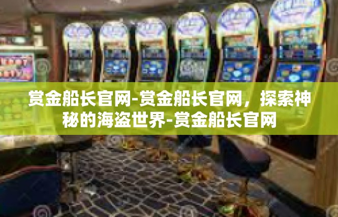 赏金船长官网-赏金船长官网，探索神秘的海盗世界-赏金船长官网