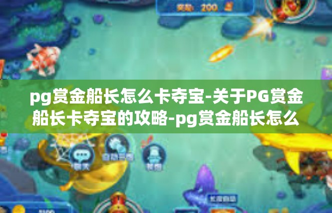 pg赏金船长怎么卡夺宝-关于PG赏金船长卡夺宝的攻略-pg赏金船长怎么卡夺宝
